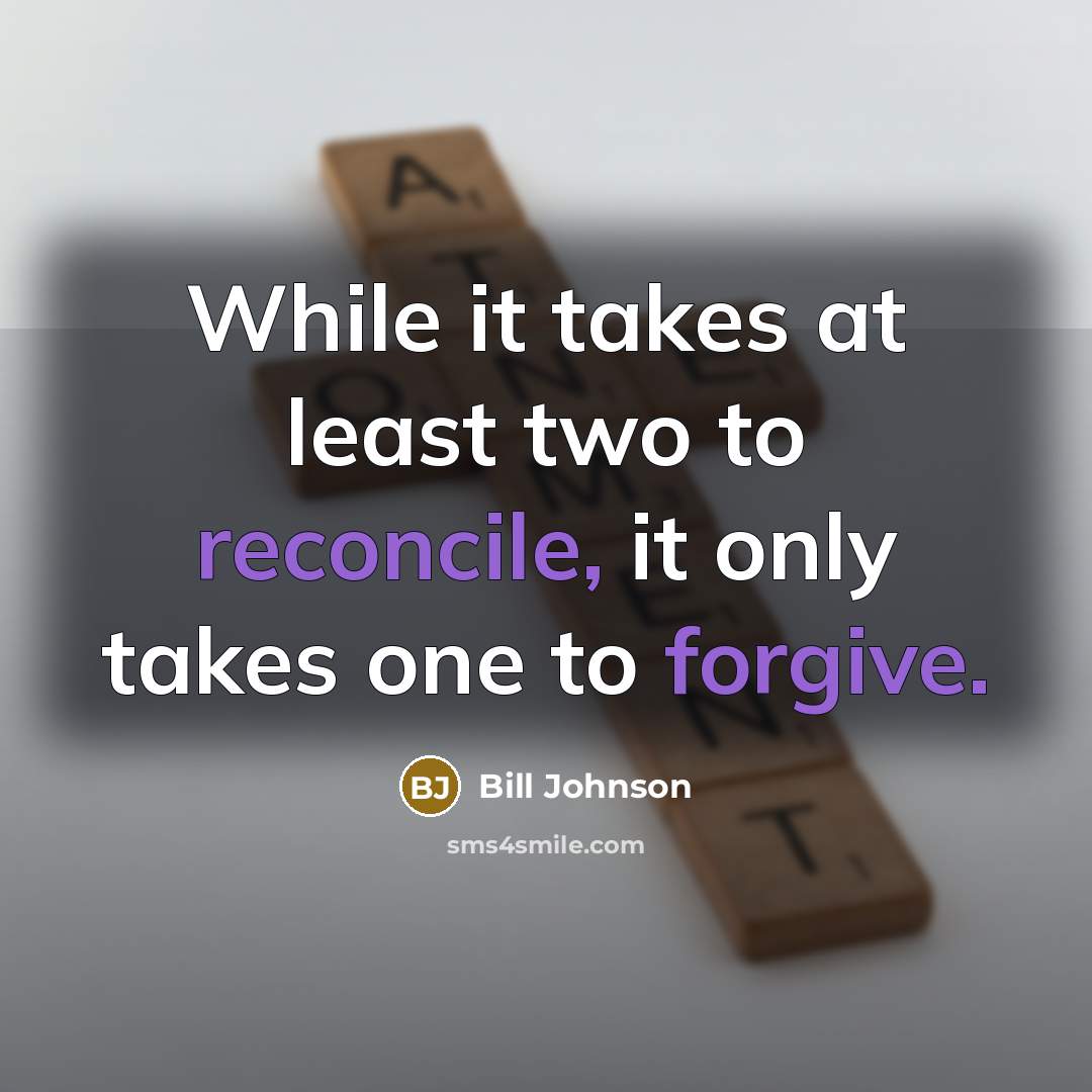 “While it takes at least two to reconcile, it only takes one to forgive.” quote by Bill Johnson