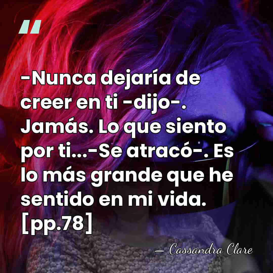 -Nunca dejaría de creer en ti -dijo-. Jamás. Lo que siento por&hellip; - Cassandra Clare
