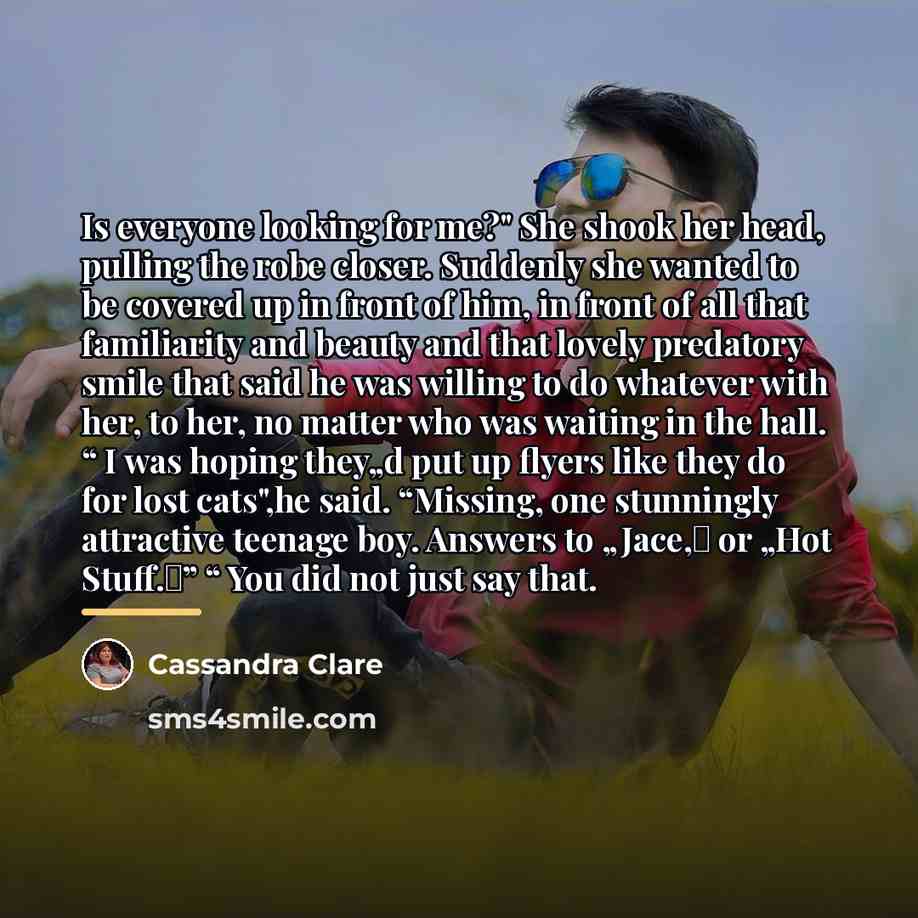 “Is everyone looking for me?" She shook her head, pulling…” quote by Cassandra Clare