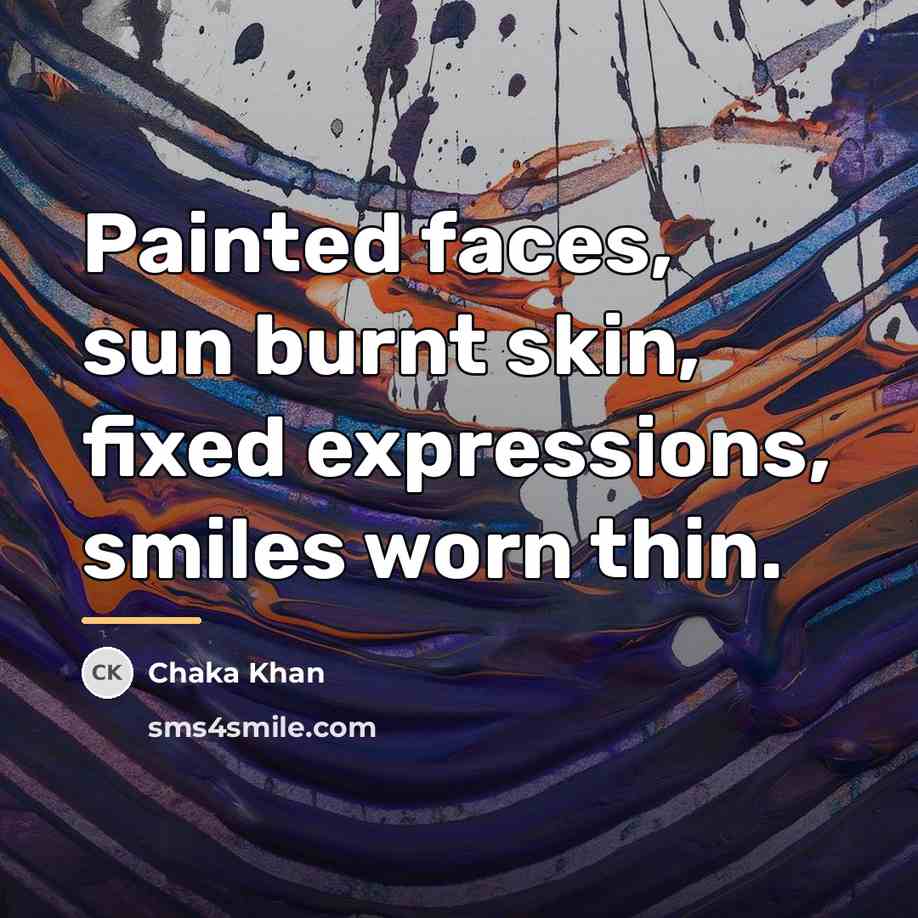 “Painted faces, sun burnt skin, fixed expressions, smiles worn thin.…” quote by Chaka Khan