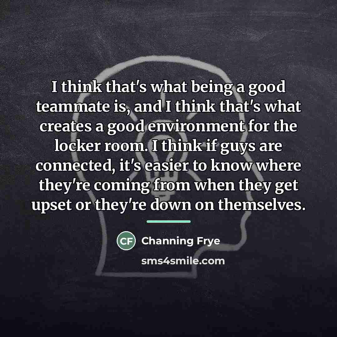 “I think that's what being a good teammate is, and…” quote by Channing Frye