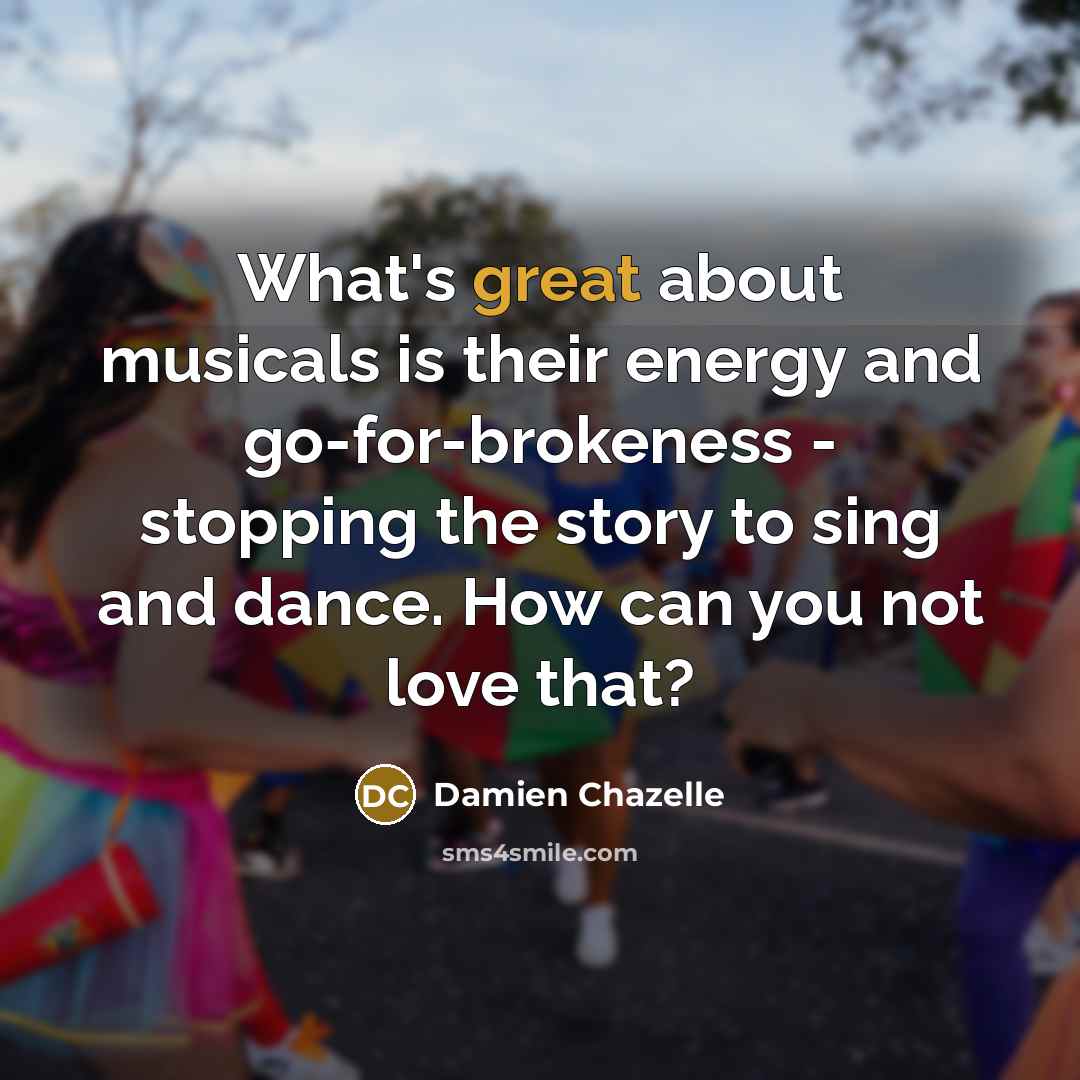 “What's great about musicals is their energy and go-for-brokeness -…” quote by Damien Chazelle