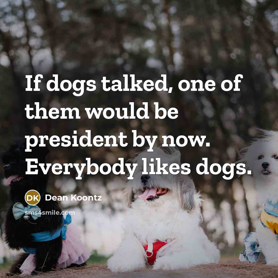 “If dogs talked, one of them would be president by…” quote by Dean Koontz