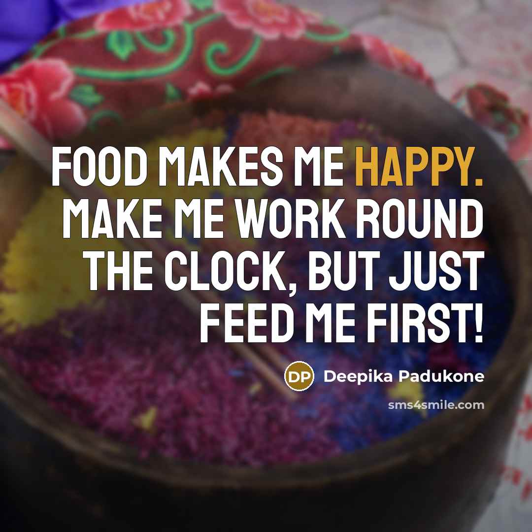 “Food makes me happy. Make me work round the clock,…” quote by Deepika Padukone