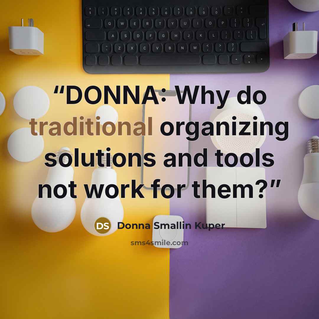 “DONNA: Why do traditional organizing solutions and tools not work for them?” quote by Donna Smallin Kuper