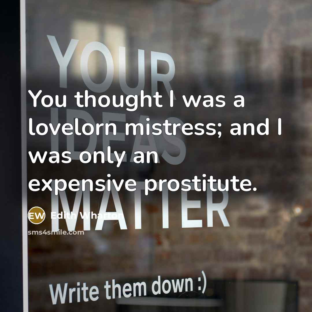 “You thought I was a lovelorn mistress; and I was…” quote by Edith Wharton