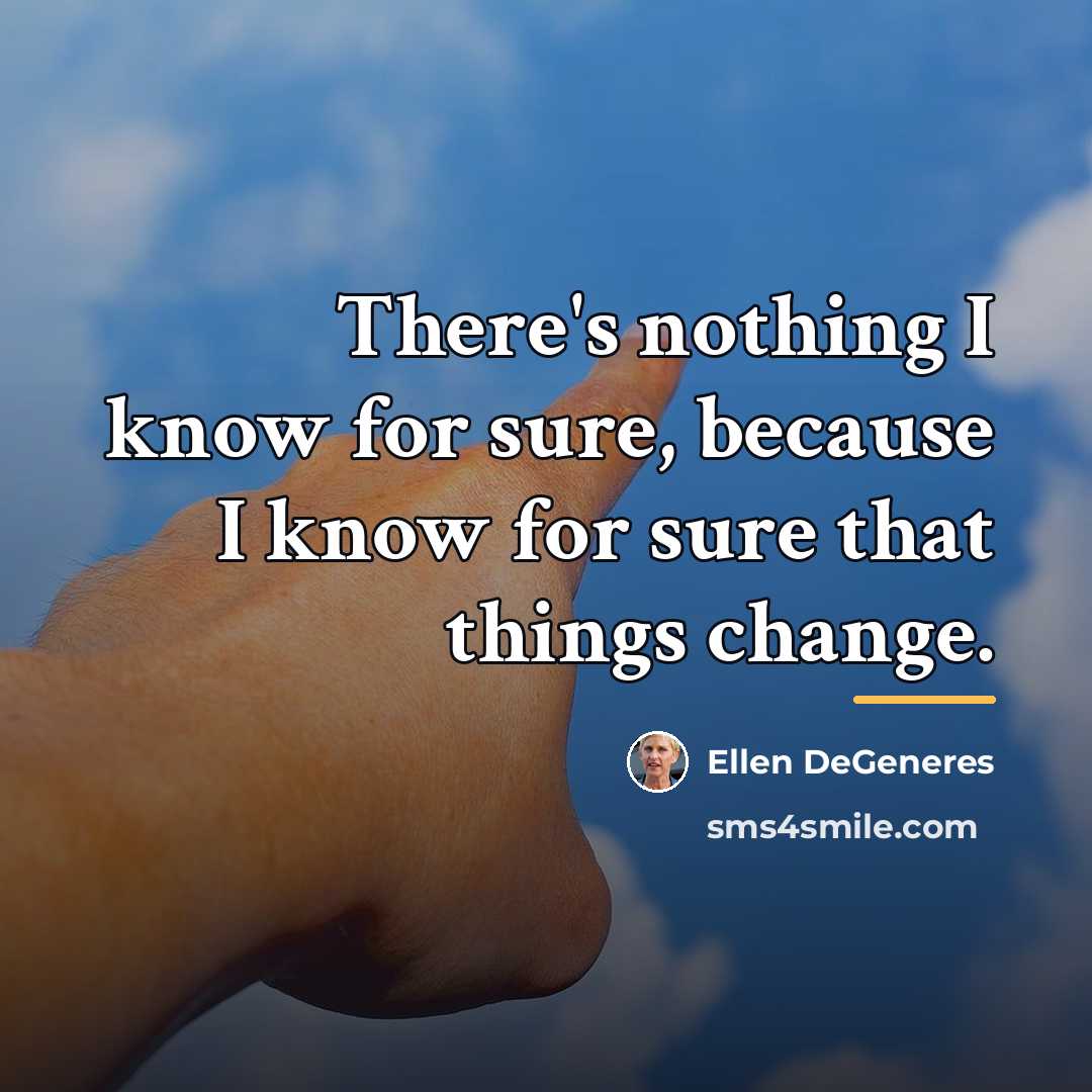 “There's nothing I know for sure, because I know for…” quote by Ellen DeGeneres