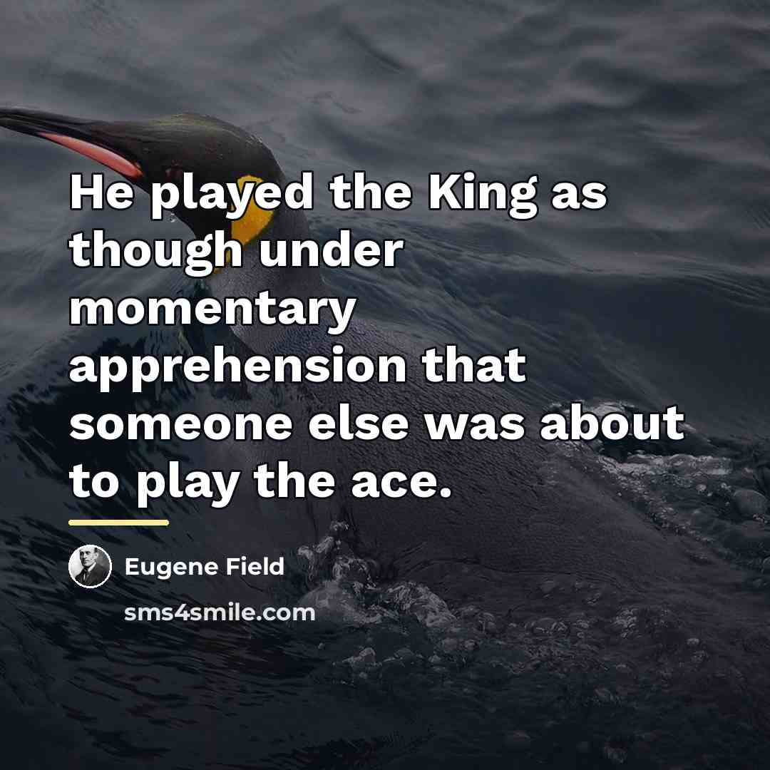 “He played the King as though under momentary apprehension that…” quote by Eugene Field