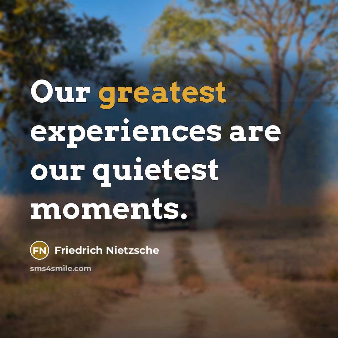“Our greatest experiences are our quietest moments.” quote by Friedrich Nietzsche