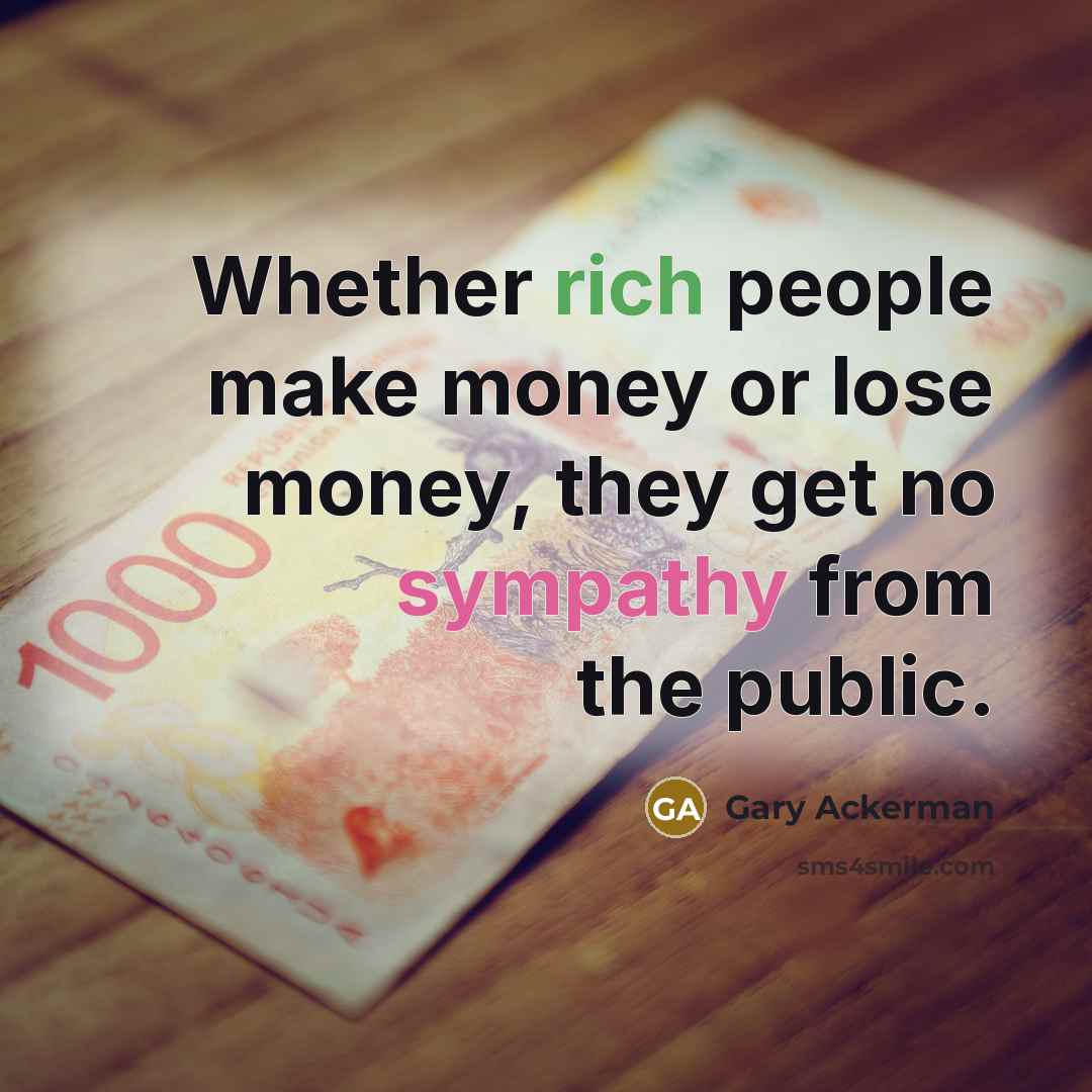 “Whether rich people make money or lose money, they get…” quote by Gary Ackerman