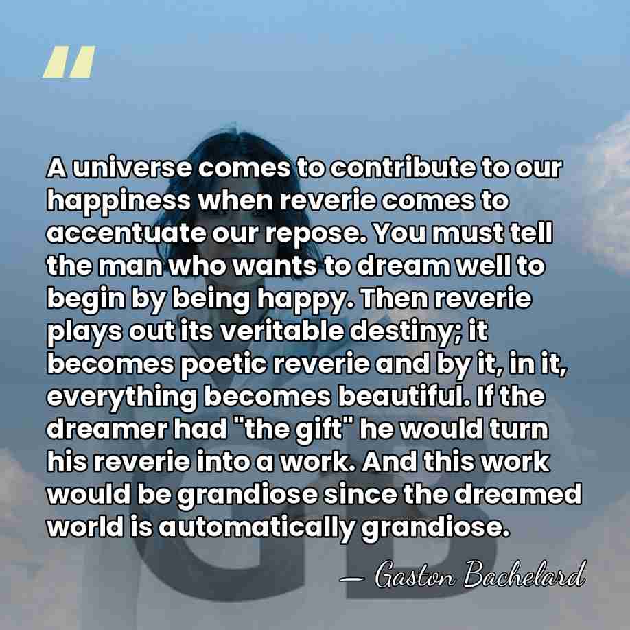 A universe comes to contribute to our happiness when reverie comes to&hellip; - Gaston Bachelard
