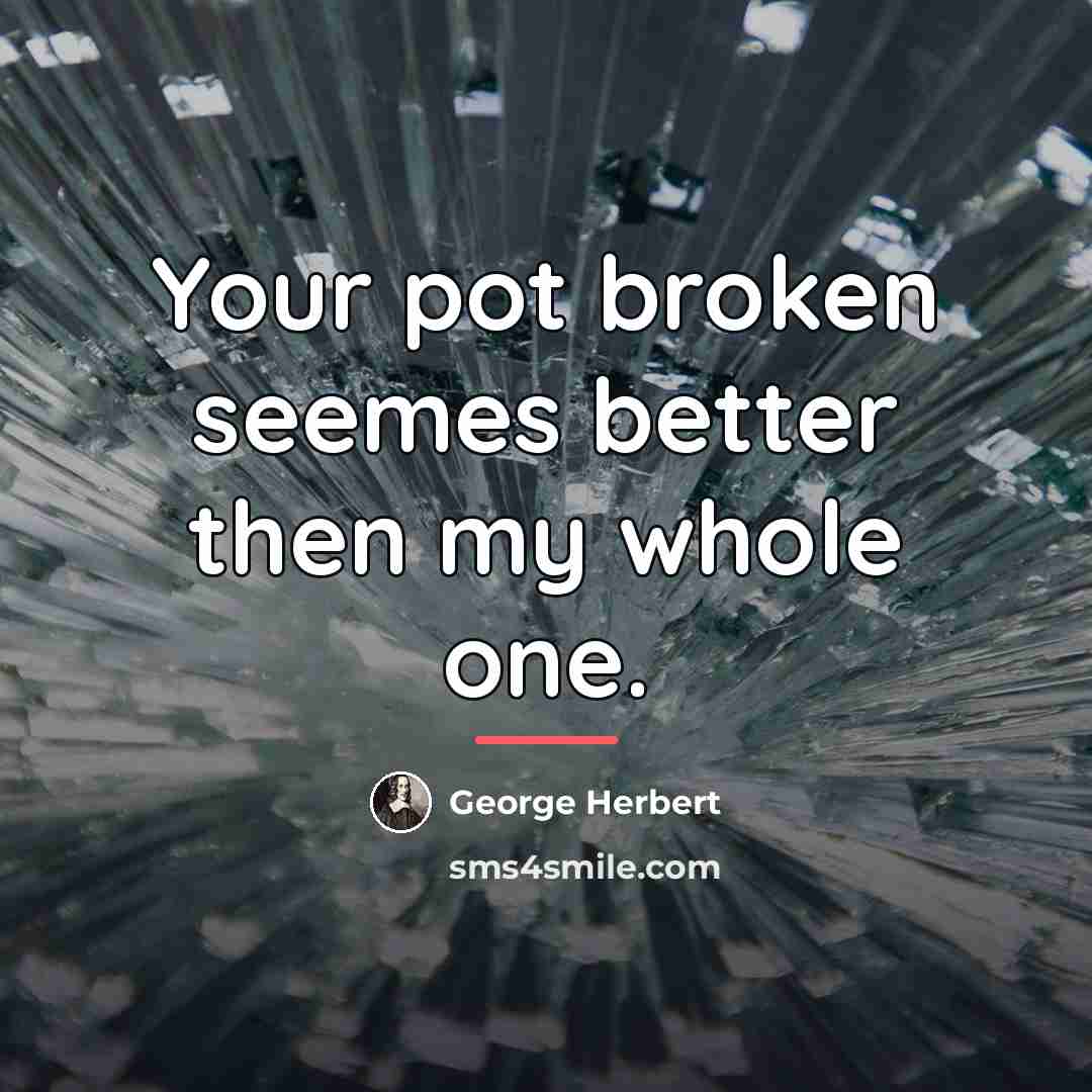“Your pot broken seemes better then my whole one.…” quote by George Herbert