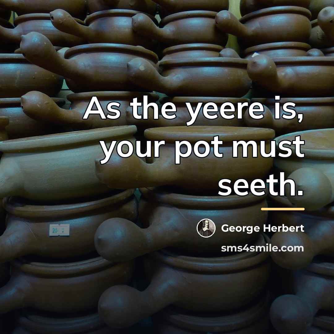 “As the yeere is, your pot must seeth.…” quote by George Herbert