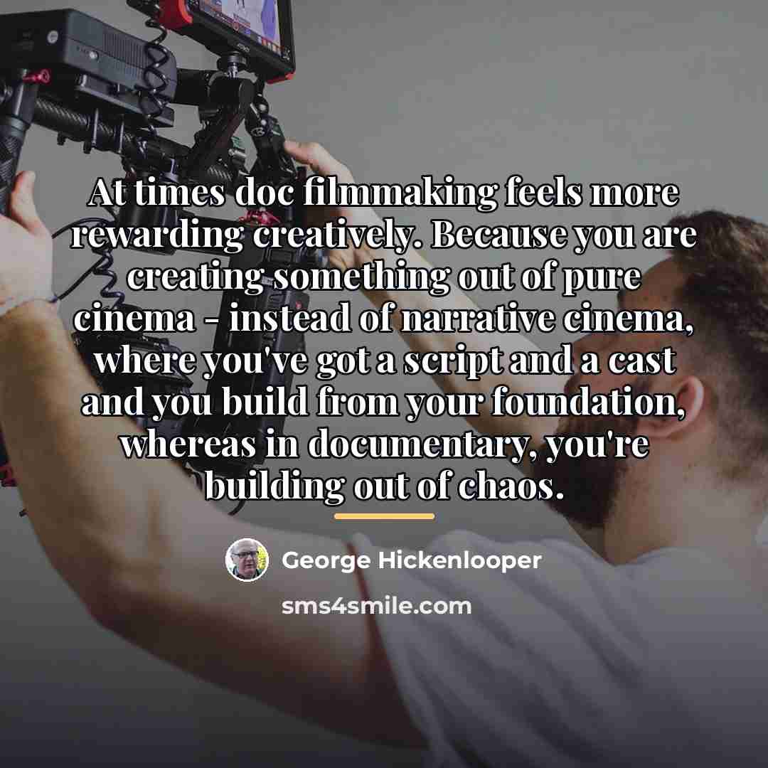 “At times doc filmmaking feels more rewarding creatively. Because you…” quote by George Hickenlooper