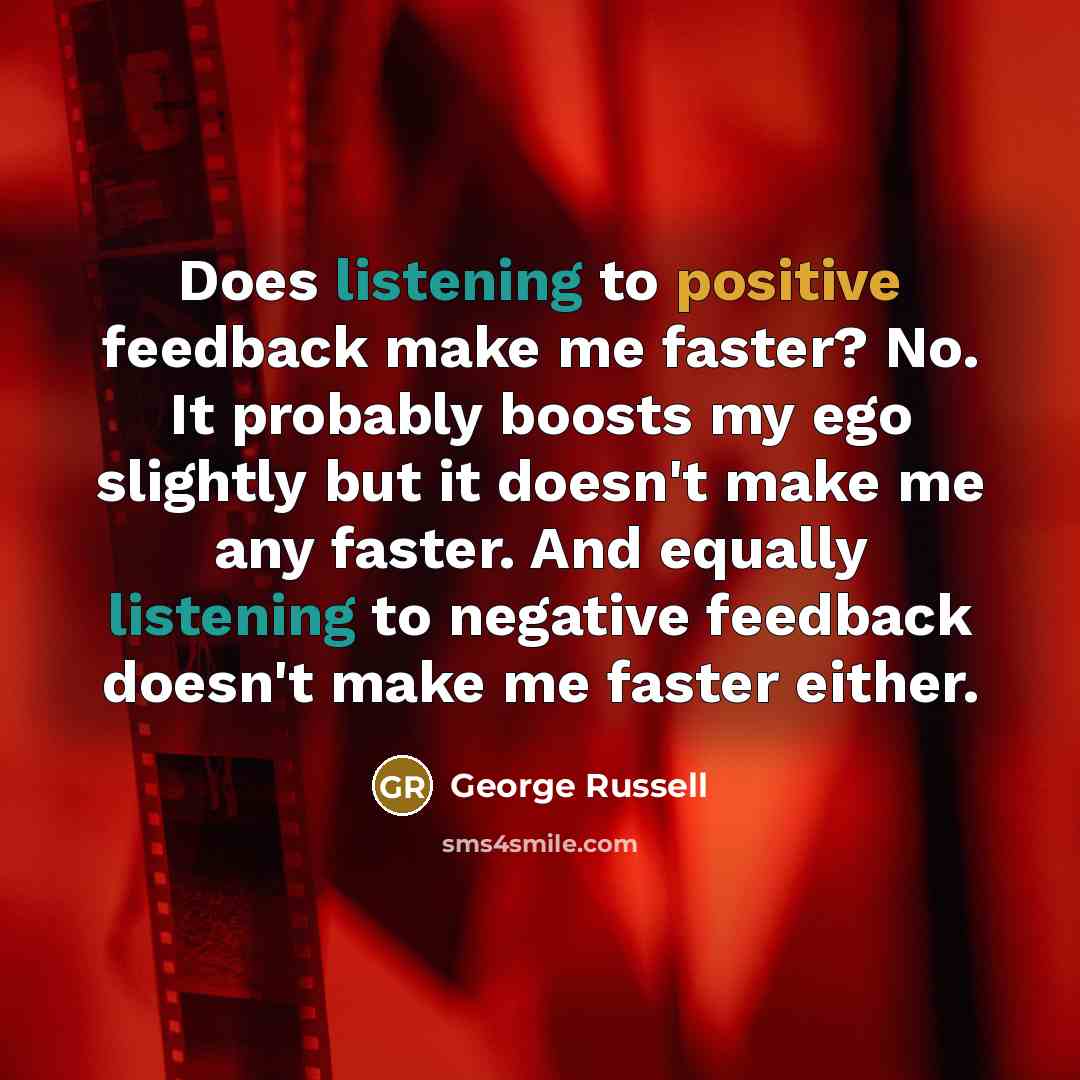 “Does listening to positive feedback make me faster? No. It…” quote by George Russell