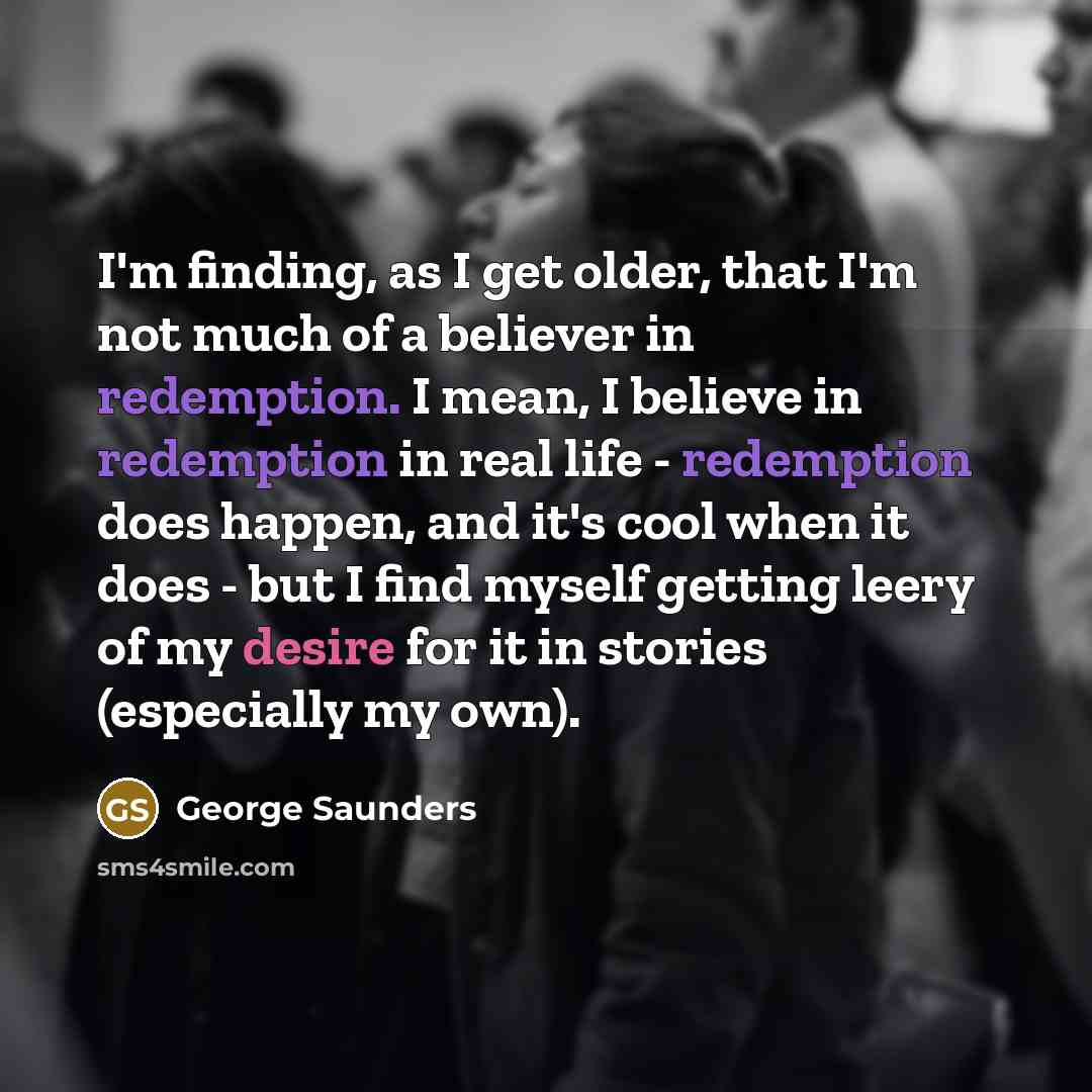“I'm finding, as I get older, that I'm not much…” quote by George Saunders
