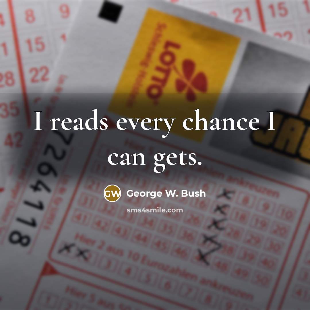 “I reads every chance I can gets.…” quote by George W. Bush