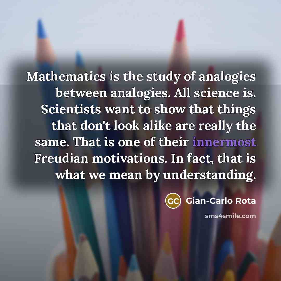 “Mathematics is the study of analogies between analogies. All science…” quote by Gian-Carlo Rota