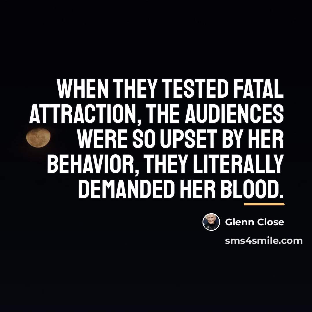 “When they tested Fatal Attraction, the audiences were so upset…” quote by Glenn Close