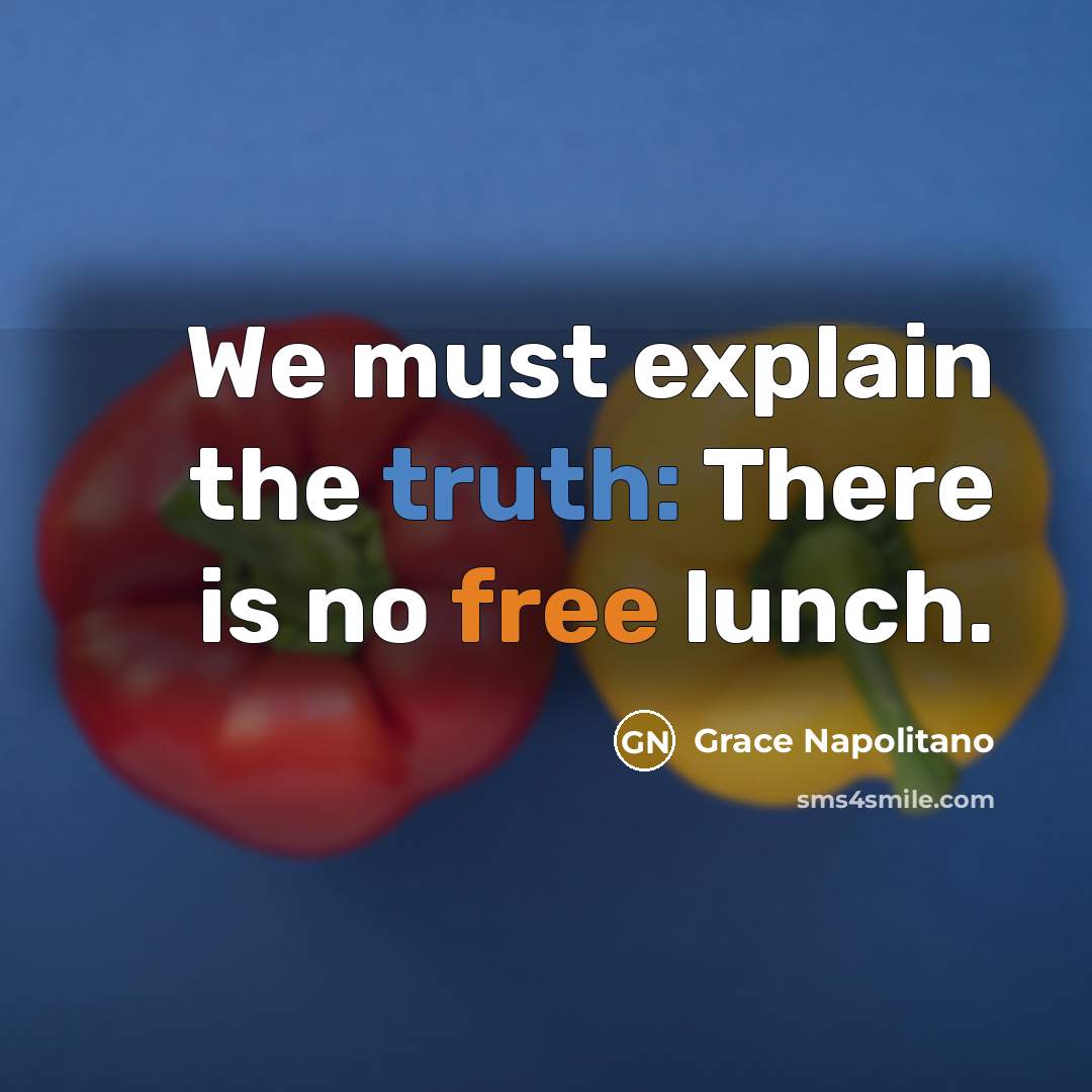 “We must explain the truth: There is no free lunch.” quote by Grace Napolitano