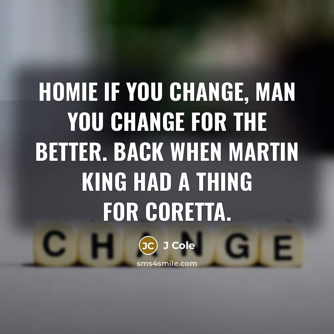 “Homie if you change, man you change for the better.…” quote by J Cole