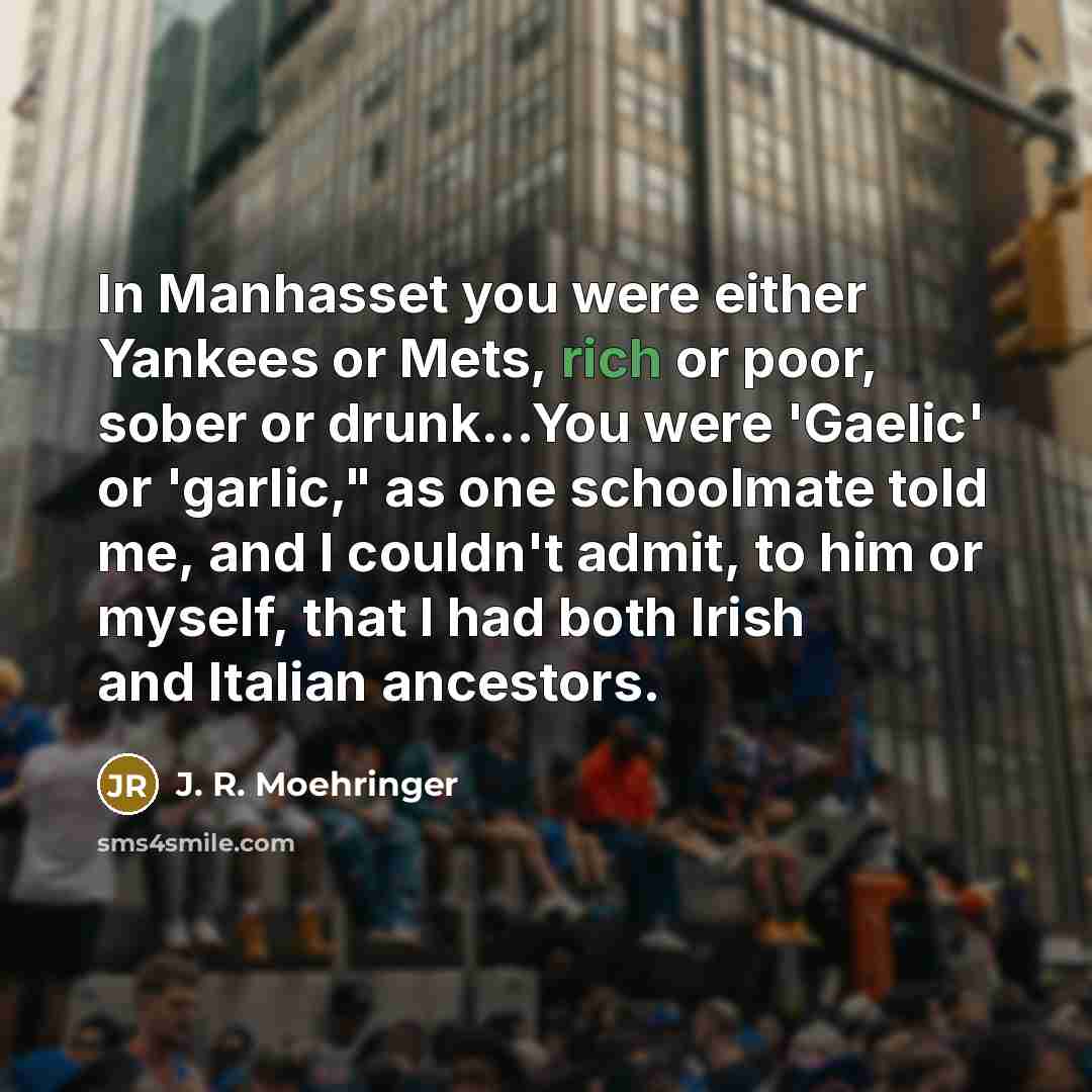 “In Manhasset you were either Yankees or Mets, rich or…” quote by J. R. Moehringer