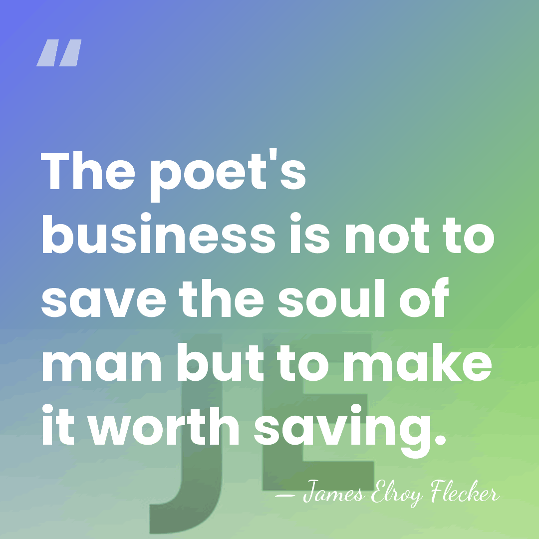 The poet's business is not to save the soul of man but&hellip; - James Elroy Flecker