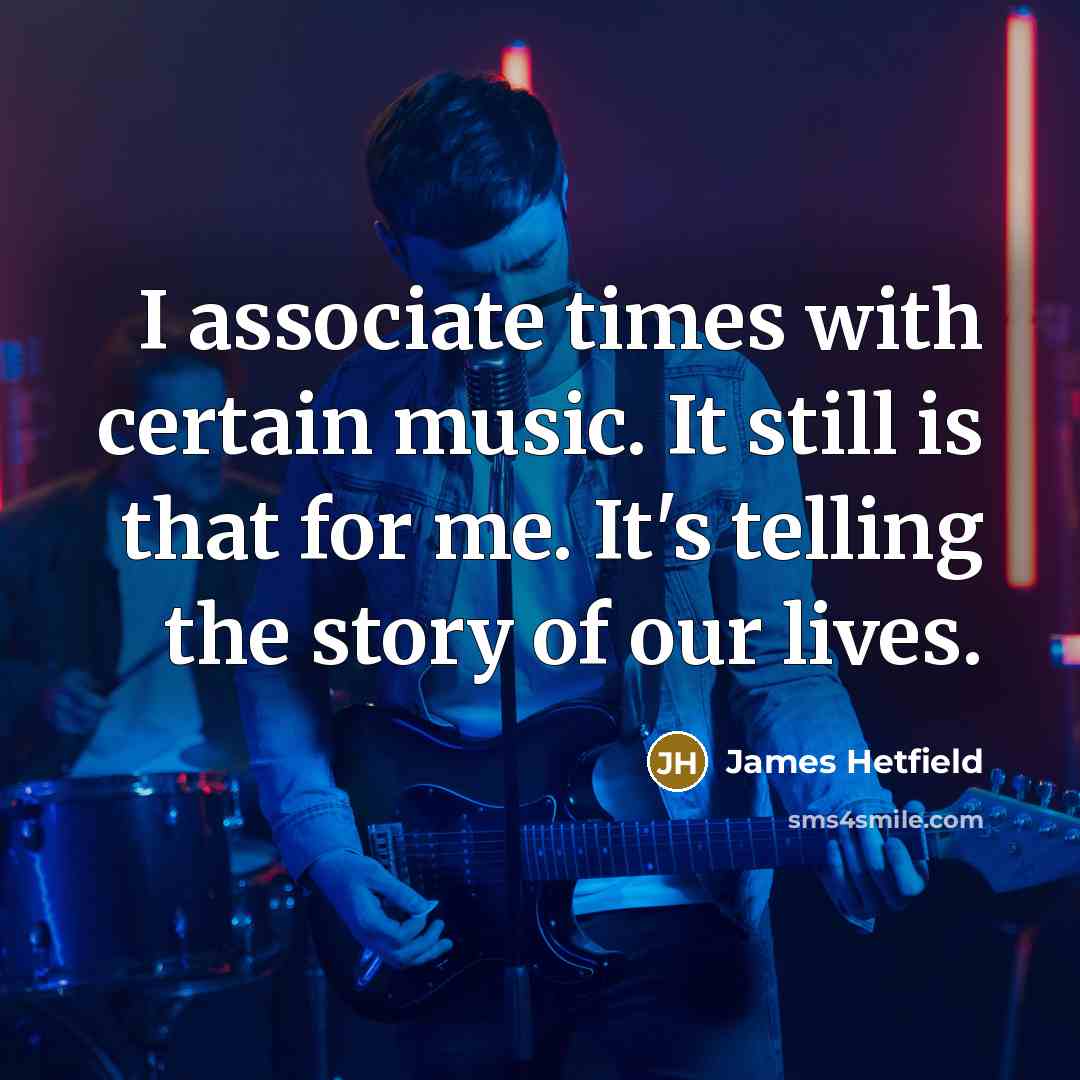 “I associate times with certain music. It still is that…” quote by James Hetfield