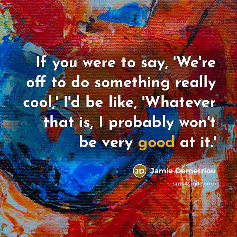 “If you were to say, 'We're off to do something…” quote by Jamie Demetriou