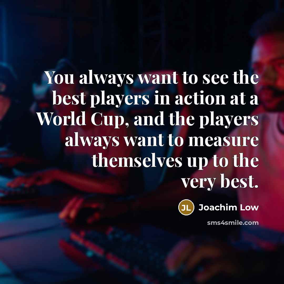 “You always want to see the best players in action…” quote by Joachim Low