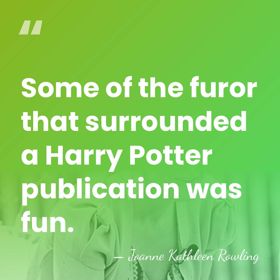 Some of the furor that surrounded a Harry Potter publication was fun. - Joanne Kathleen Rowling