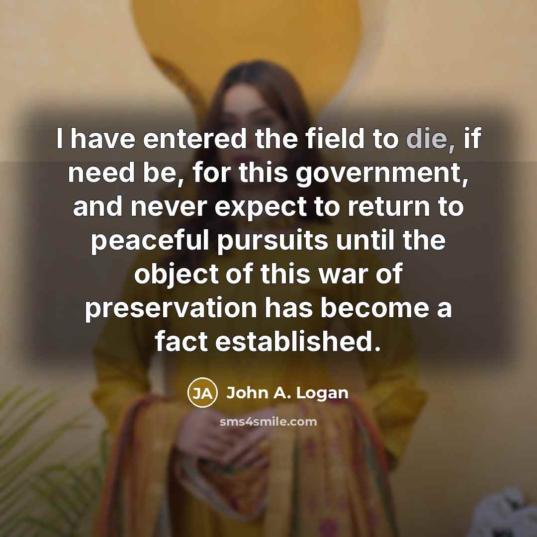 “I have entered the field to die, if need be,…” quote by John A. Logan