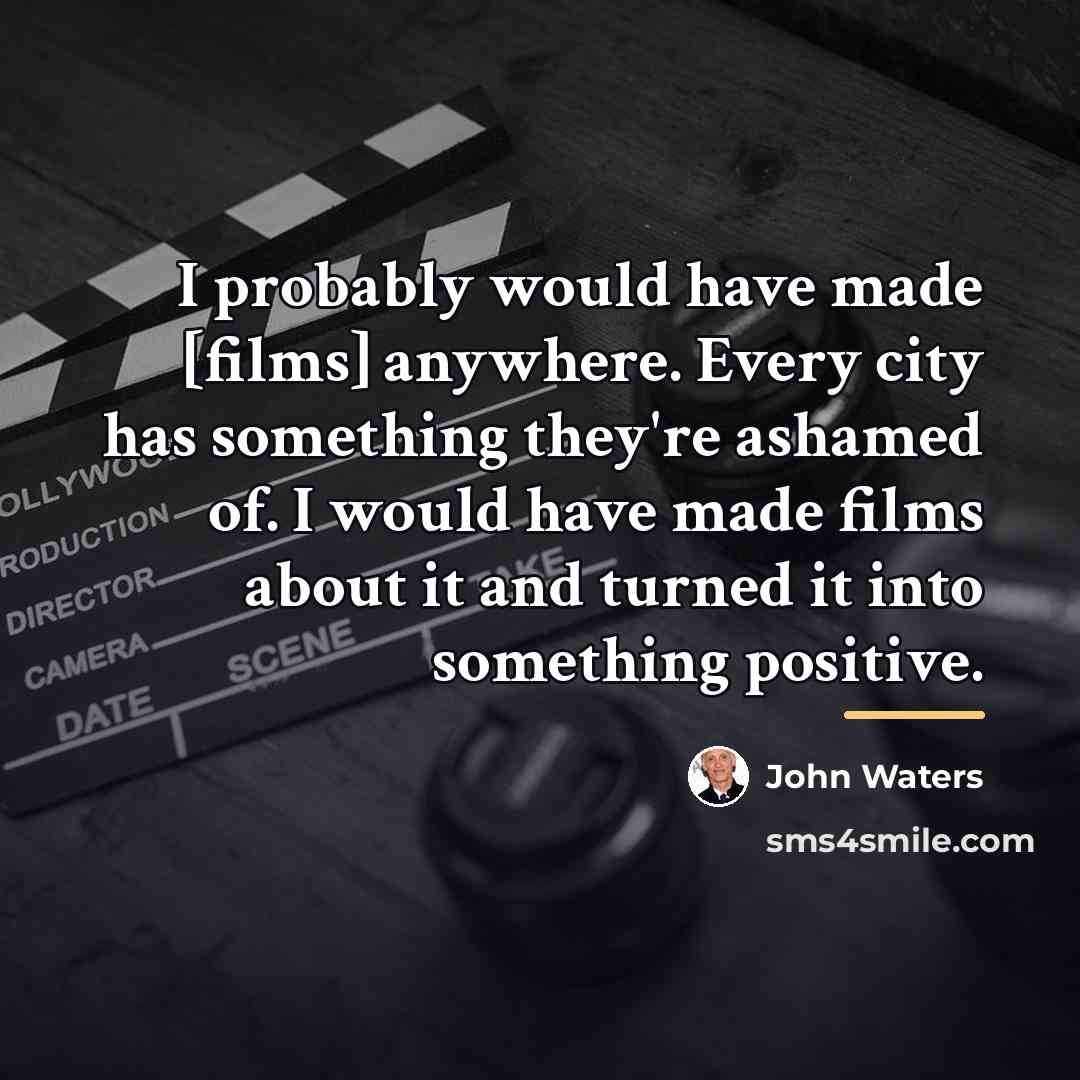 “I probably would have made [films] anywhere. Every city has…” quote by John Waters