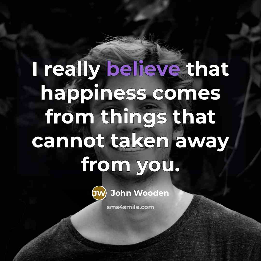 “I really believe that happiness comes from things that cannot…” quote by John Wooden