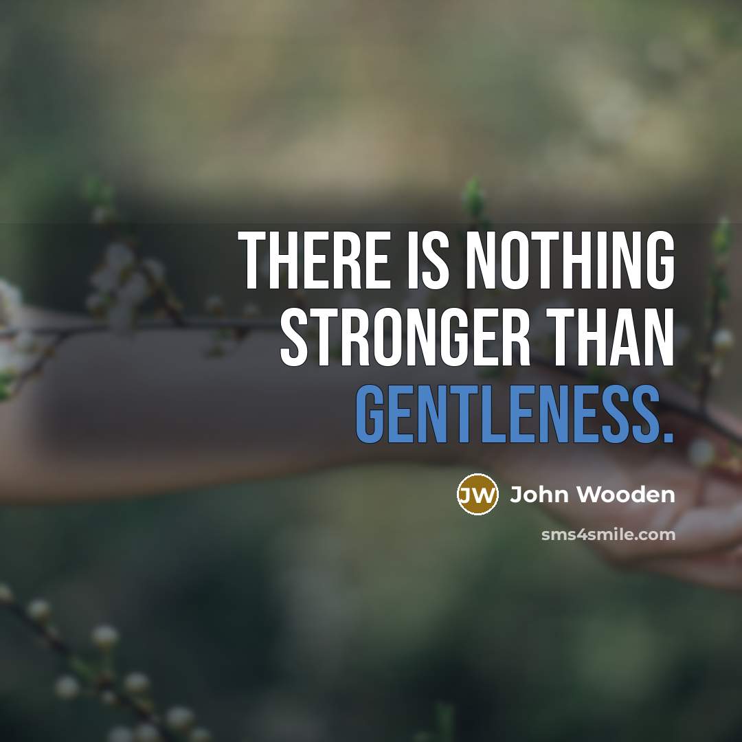 “There is nothing stronger than gentleness.…” quote by John Wooden