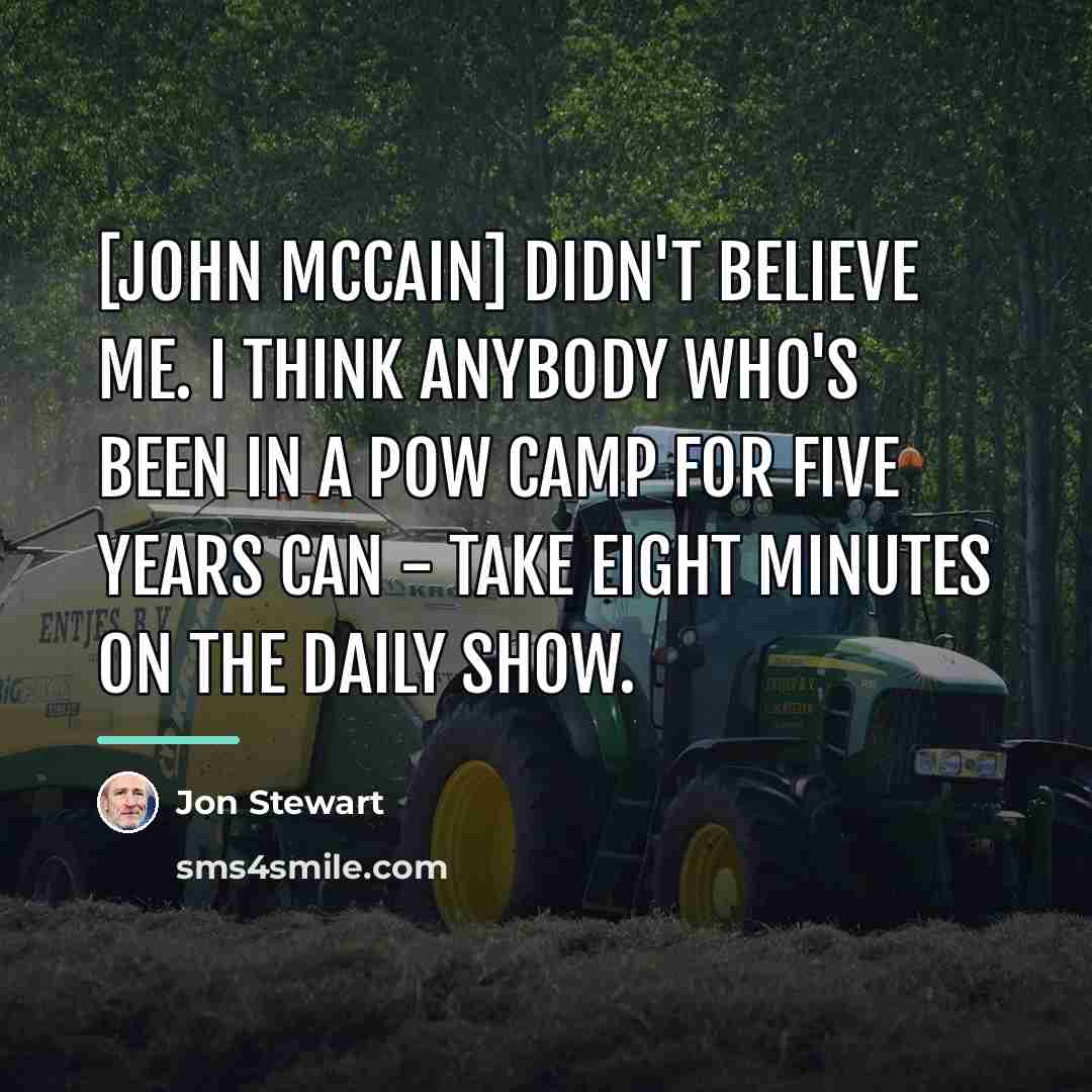 “[John McCain] didn't believe me. I think anybody who's been…” quote by Jon Stewart