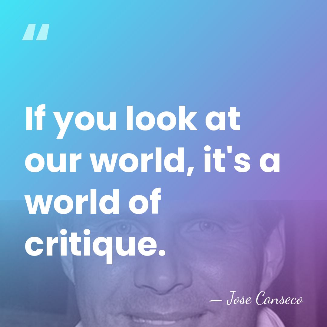 If you look at our world, it's a world of critique. - Jose Canseco