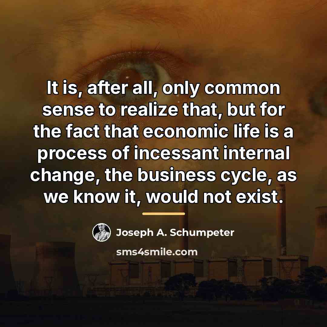 “It is, after all, only common sense to realize that,…” quote by Joseph A. Schumpeter