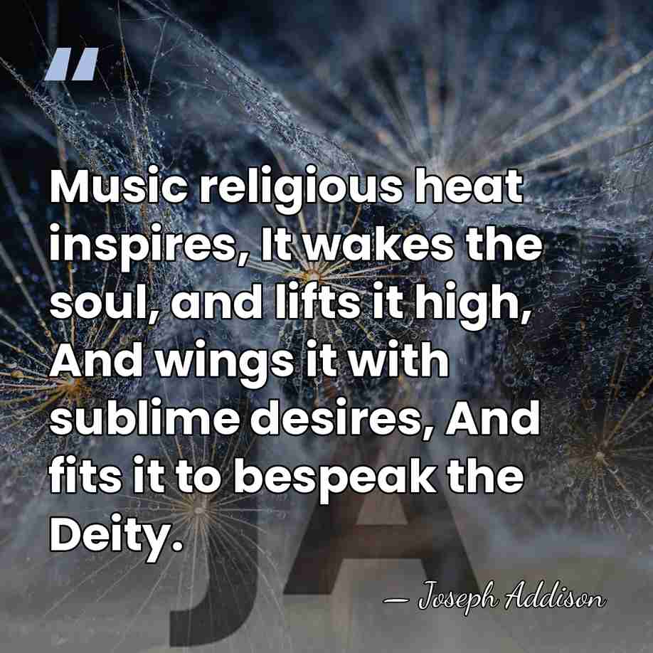 Music religious heat inspires, It wakes the soul, and lifts it high,&hellip; - Joseph Addison