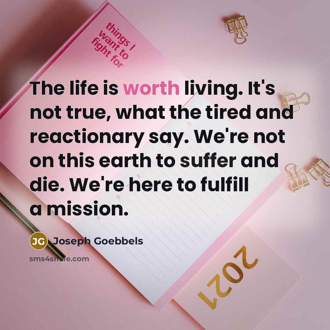 “The life is worth living. It's not true, what the…” quote by Joseph Goebbels