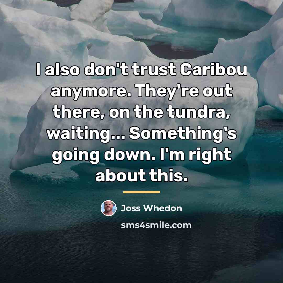 “I also don't trust Caribou anymore. They're out there, on…” quote by Joss Whedon