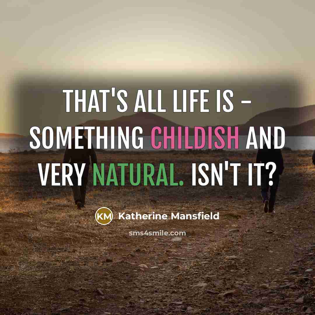 “That's all life is - something childish and very natural. Isn't it?” quote by Katherine Mansfield