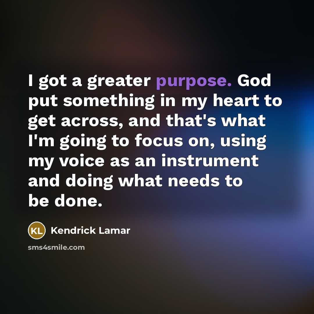 “I got a greater purpose. God put something in my…” quote by Kendrick Lamar