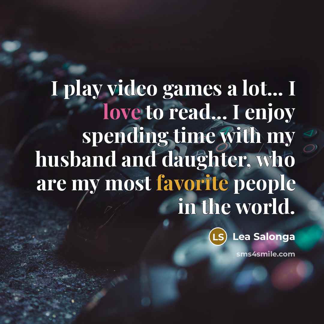 “I play video games a lot... I love to read...…” quote by Lea Salonga