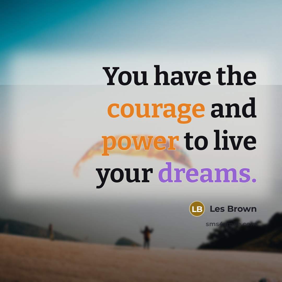 “You have the courage and power to live your dreams.…” quote by Les Brown