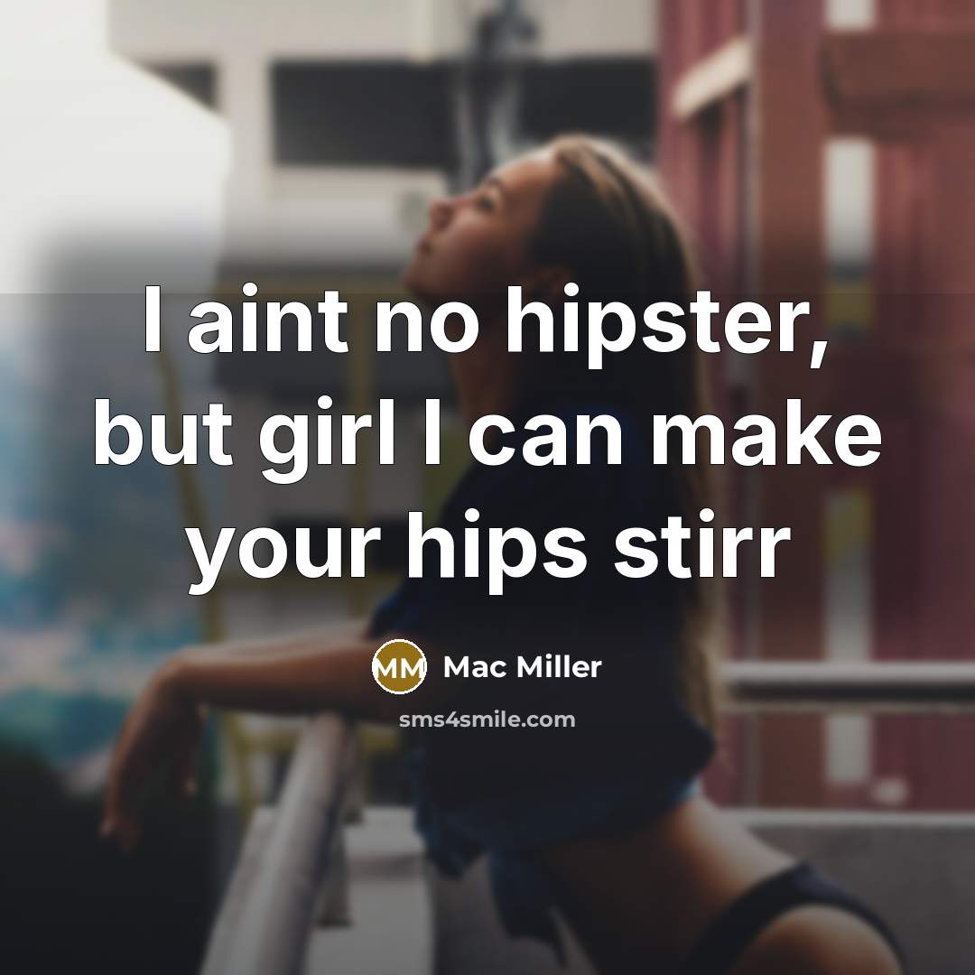 “I aint no hipster, but girl I can make your…” quote by Mac Miller