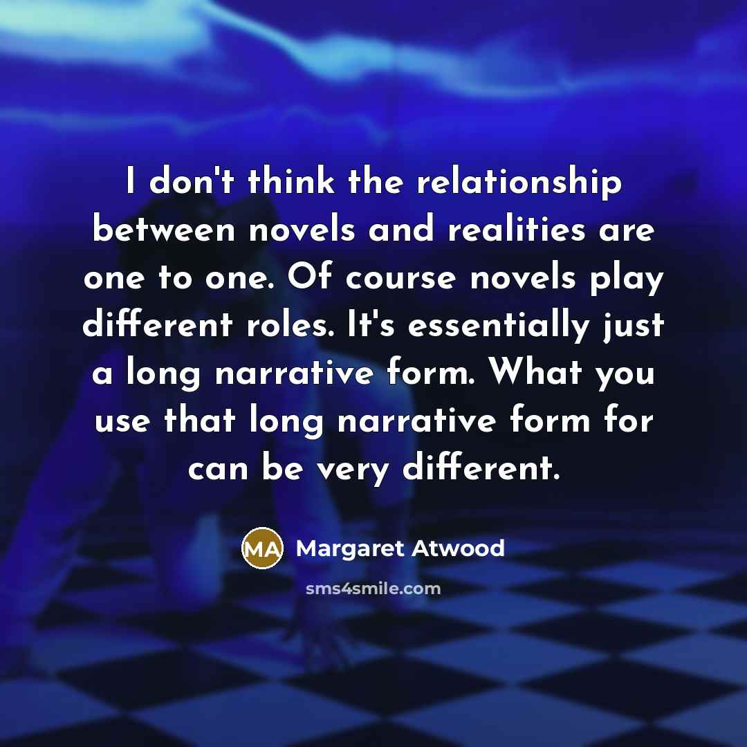 “I don't think the relationship between novels and realities are…” quote by Margaret Atwood