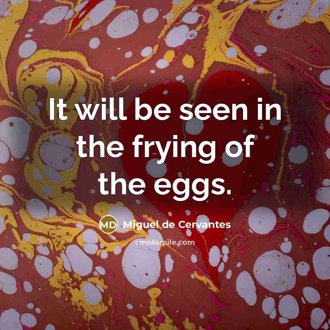 “It will be seen in the frying of the eggs.…” quote by Miguel de Cervantes