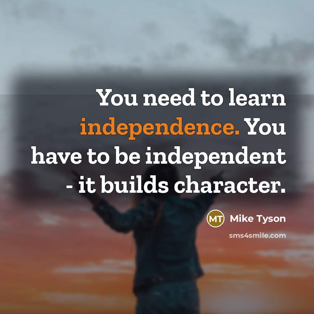 “You need to learn independence. You have to be independent…” quote by Mike Tyson