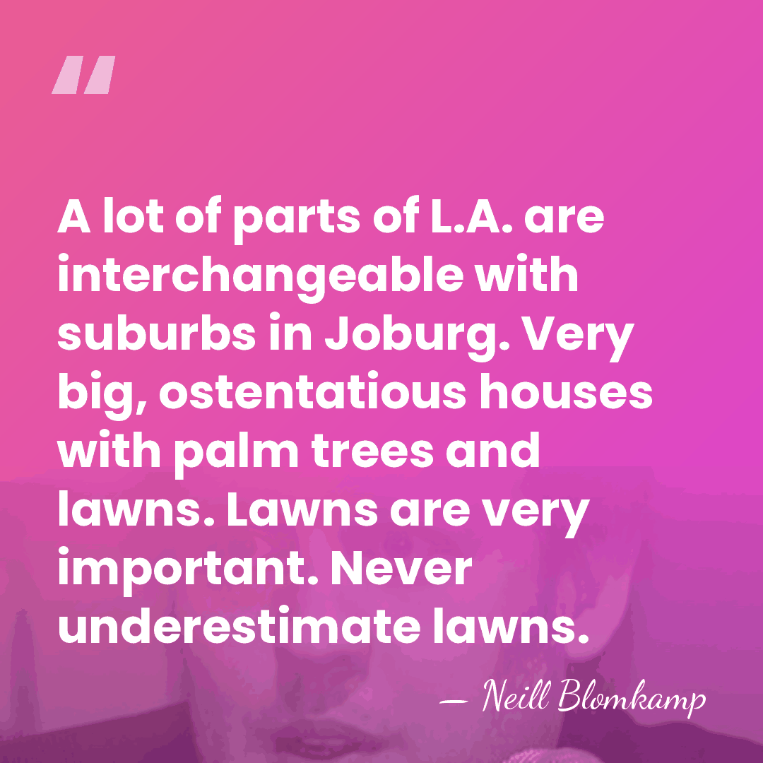 A lot of parts of L.A. are interchangeable with suburbs in Joburg.&hellip; - Neill Blomkamp